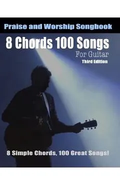 8 Chords 100 Songs Worship Guitar Songbook: 8 Simple Chords, 100 Great Songs - Third Edition