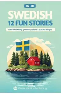 Learn Swedish with Stories - Beginner (A2) to Intermediate (B1): 12 Engaging Short Stories with Vocabulary, Grammar, Quizzes & Cultural Insights