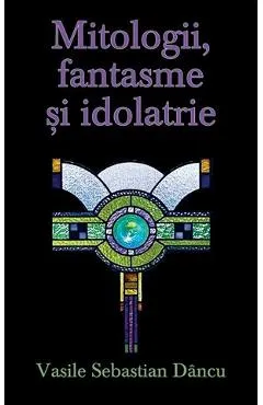 Mitologii, fantasme si idolatrie