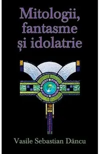 Mitologii, fantasme si idolatrie