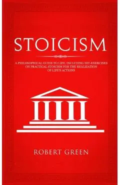 Stoicism: A Philosophical Guide to Life - Including DIY-Exercises on Practical Stoicism for the Realization of Life's Actions