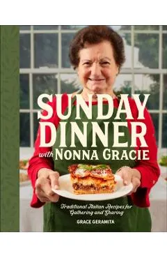 Sunday Dinner with Nonna Gracie: Traditional Italian Recipes for Gathering and Sharing