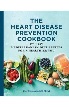 The Heart Disease Prevention Cookbook: 125 Easy Mediterranean Diet Recipes for a Healthier You