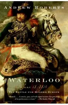 Waterloo: June 18, 1815: The Battle for Modern Europe