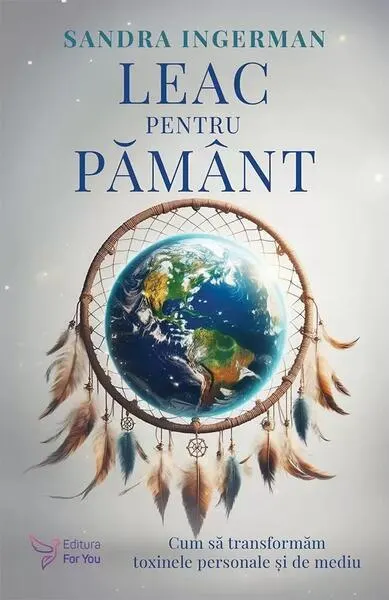 Leac pentru Pământ. Cum să transformăm toxinele personale şi de mediu - Paperback - Sandra Ingerman