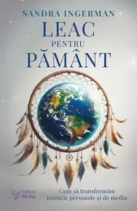 Leac pentru Pământ. Cum să transformăm toxinele personale şi de mediu - Paperback - Sandra Ingerman