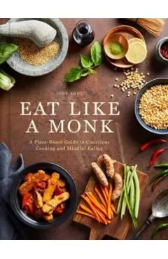 Eat Like a Monk: A Plant-Based Guide to Conscious Cooking and Mindful Eating