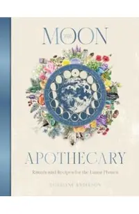 The Moon Apothecary: Rituals and Recipes for the Lunar Phases