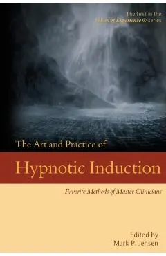 The Art and Practice of Hypnotic Induction: Favorite Methods of Master Clinicians