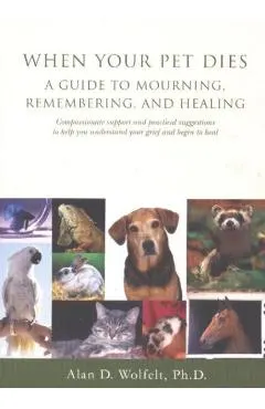 When Your Pet Dies: A Guide to Mourning, Remembering and Healing