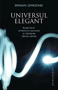 Universul elegant. Supercorzi, dimensiuni ascunse şi căutarea teoriei ultime