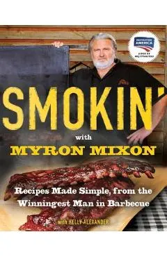 Smokin' with Myron Mixon: Recipes Made Simple, from the Winningest Man in Barbecue: A Cookbook
