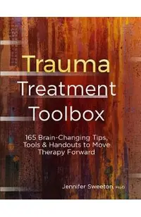 Trauma Treatment Toolbox: 165 Brain-Changing Tips, Tools & Handouts to Move Therapy Forward