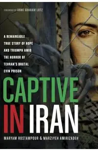 Captive in Iran: A Remarkable True Story of Hope and Triumph Amid the Horror of Tehran's Brutal Evin Prison