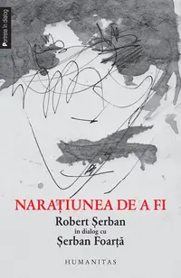 Naraţiunea de a fi. Robert Şerban în dialog cu Şerban Foarţă