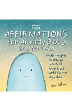 Sweatpants & Coffee: Affirmations for Anxiety Blobs (Like You and Me): Gentle Thoughts to Keep You Centered, Focused and Hopeful for the Days Ahead