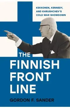 The Finnish Front Line: Kekkonen, Kennedy, and Krushchev's Cold War Showdown