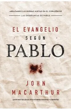 El Evangelio Seg�n Pablo: Abrazando Las Buenas Nuevas En El Coraz�n de Las Ense�anzas de Pablo