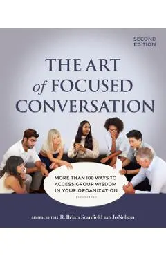 The Art of Focused Conversation, Second Edition: More Than 100 Ways to Access Group Wisdom in Your Organization