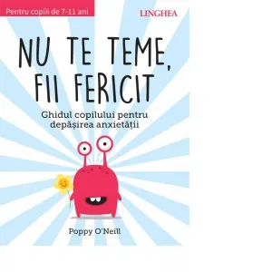 Nu te teme, fii fericit. Ghidul copilului pentru depasirea anxietatii