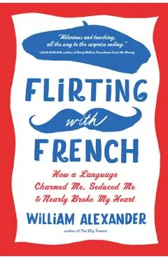 Flirting with French: How a Language Charmed Me, Seduced Me, and Nearly Broke My Heart