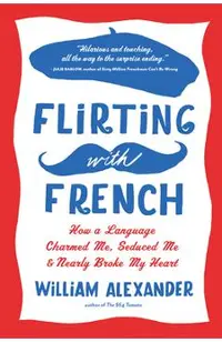 Flirting with French: How a Language Charmed Me, Seduced Me, and Nearly Broke My Heart