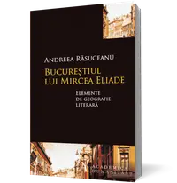 Bucureştiul lui Mircea Eliade. Elemente de geografie literară