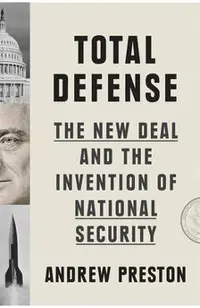 Total Defense: The New Deal and the Invention of National Security