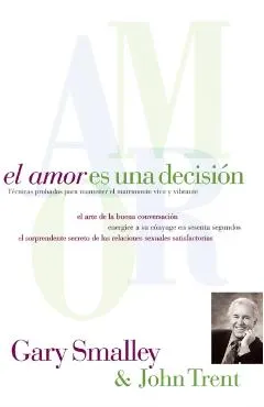 El Amor Es Una Decisi�n: T�cnicas Probadas Para Mantener El Matrimonio Vivo Y Vibrante