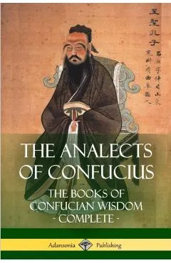 The Analects of Confucius: The Books of Confucian Wisdom - Complete
