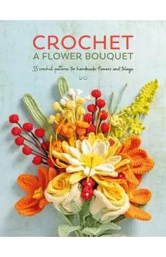 Crochet a Flower Bouquet: 35 Crochet Patterns for Handmade Flowers and Foliage
