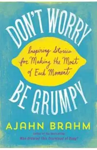 Don't Worry, Be Grumpy: Inspiring Stories for Making the Most of Each Moment