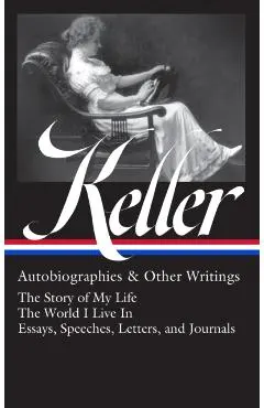 Helen Keller: Autobiographies & Other Writings (Loa #378): The Story of My Life / The World I Live in / Essays, Speeches, Letters, and Jour Nals