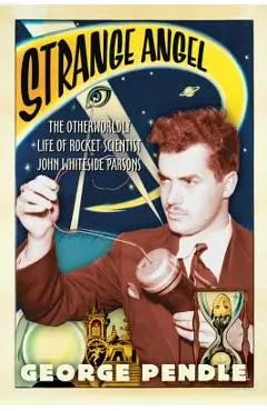 Strange Angel: The Otherworldly Life of Rocket Scientist John Whiteside Parsons