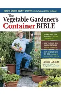 The Vegetable Gardener's Container Bible: How to Grow a Bounty of Food in Pots, Tubs, and Other Containers