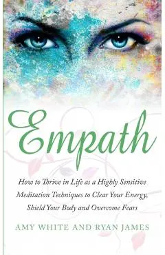 Empath: How to Thrive in Life as a Highly Sensitive - Meditation Techniques to Clear Your Energy, Shield Your Body and Overcom