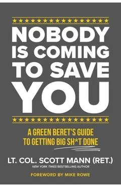 Nobody Is Coming to Save You: A Green Beret's Guide to Getting Big Sh*t Done