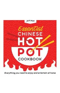 Essential Chinese Hot Pot Cookbook: Everything You Need to Enjoy and Entertain at Home