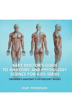 Baby Doctor's Guide To Anatomy and Physiology: Science for Kids Series