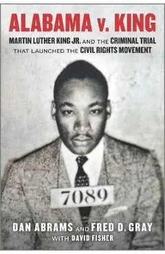 Alabama V. King: Martin Luther King Jr. and the Criminal Trial That Launched the Civil Rights Movement