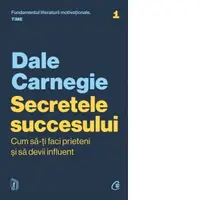 Secretele succesului. Cum sa-ti faci prieteni si sa devii influent (editie actualizata)