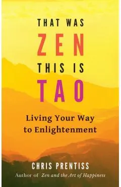 That Was Zen, This Is Tao: Living Your Way to Enlightenment