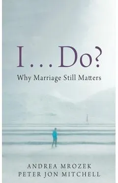I . . . Do?: Why Marriage Still Matters
