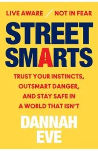 Street Smarts: Trust Your Instincts, Outsmart Danger, and Stay Safe in a World That Isn't