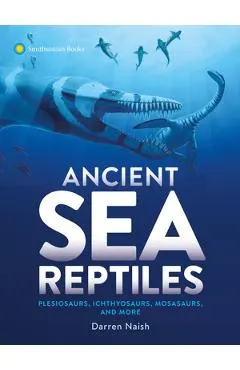 Ancient Sea Reptiles: Plesiosaurs, Ichthyosaurs, Mosasaurs, and More