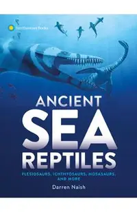 Ancient Sea Reptiles: Plesiosaurs, Ichthyosaurs, Mosasaurs, and More
