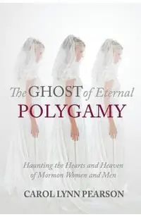 The Ghost of Eternal Polygamy: Haunting the Hearts and Heaven of Mormon Women and Men