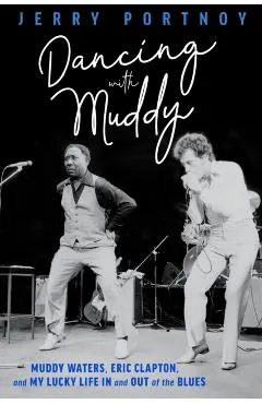 Dancing with Muddy: Muddy Waters, Eric Clapton, and My Lucky Life in and Out of the Blues