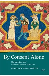 By Consent Alone: Marriage Law and German Romance, 1186-1210