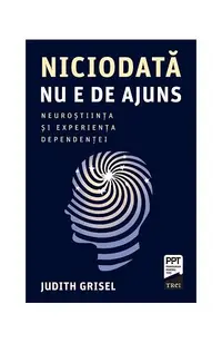 Niciodată nu e de ajuns. Neuroștiința și experiența dependenței - Paperback - Judith Grisel